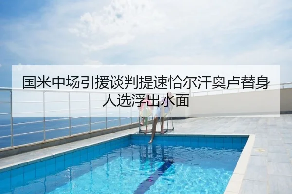 国米中场引援谈判提速恰尔汗奥卢替身人选浮出水面